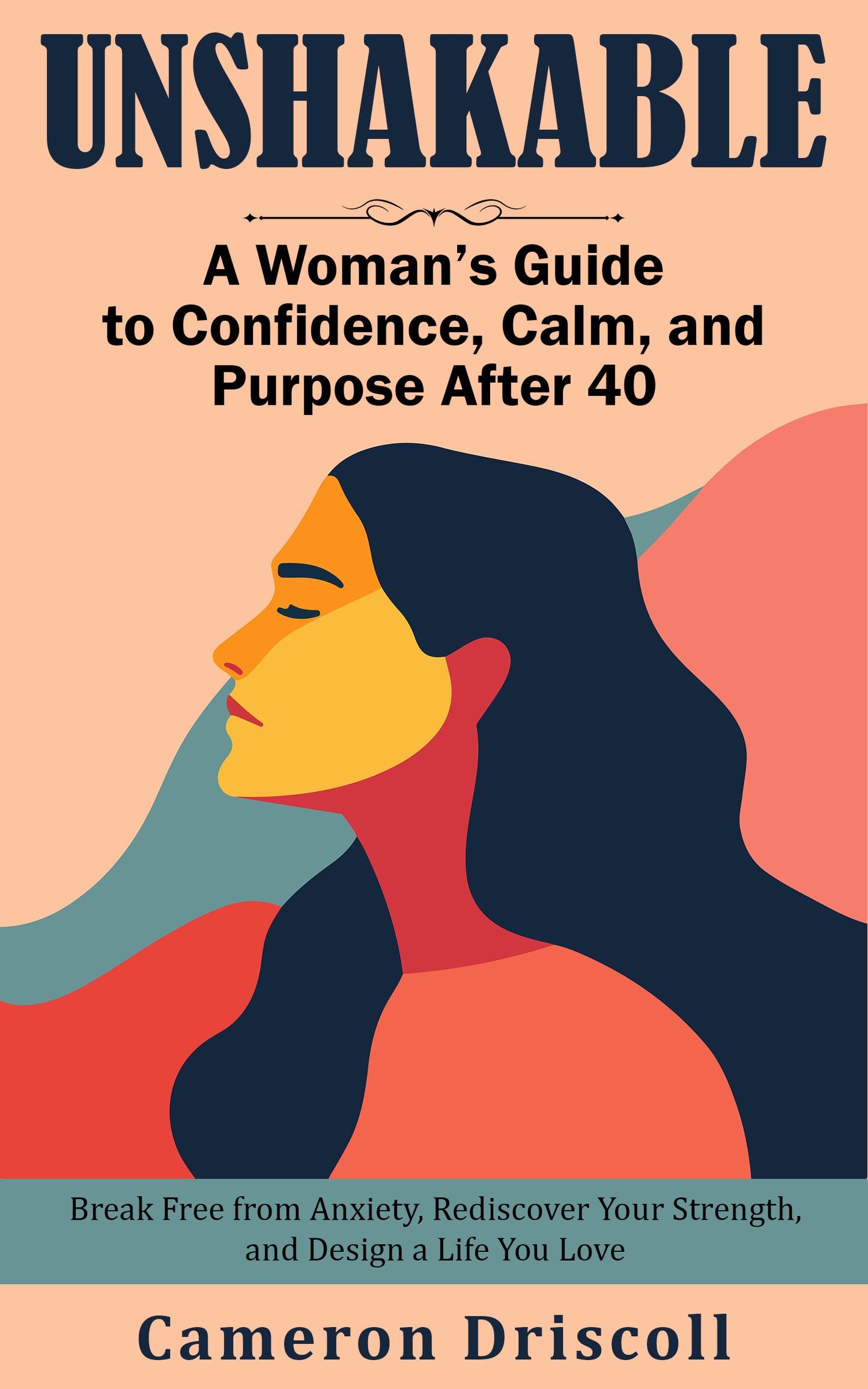 “Unshakable: A Woman’s Guide to Confidence, Calm, and Purpose After 40" Break Free from Anxiety, Rediscover Your Strength, and Design a Life You Love