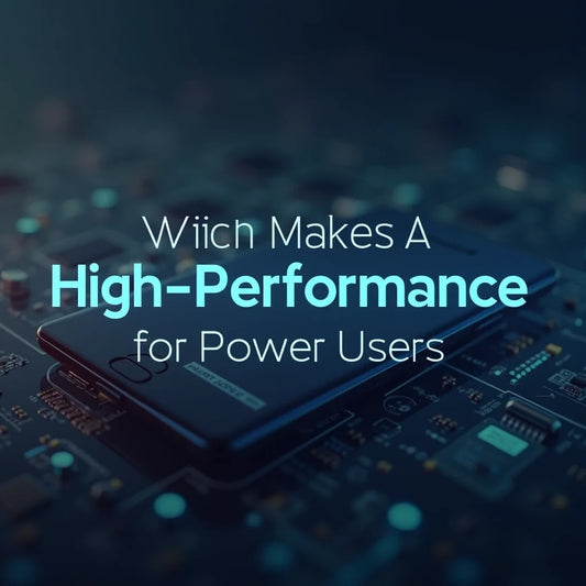 High-performance Smartphone - What Makes a High-Performance Smartphone for Power Users